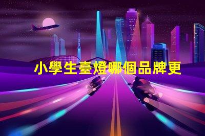 小學生臺燈哪個品牌更護眼護眼臺燈品牌推薦與對比