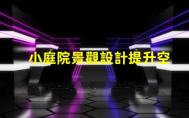 小庭院景觀設計提升空間利用率的創意方案