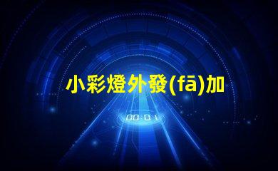 小彩燈外發(fā)加工如何選擇最佳合作伙伴以降低成本和提高效率