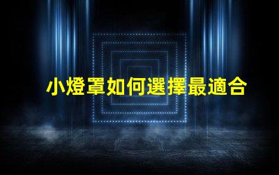 小燈罩如何選擇最適合您空間的小燈罩