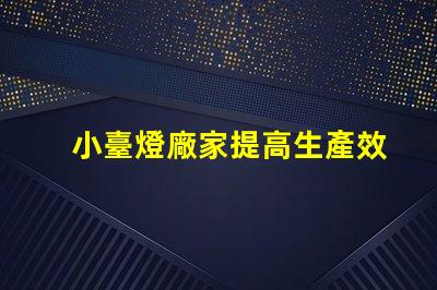 小臺燈廠家提高生產效率的最佳選擇嗎