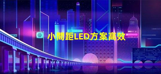 小間距LED方案高效節能的理想選擇,你準備好了嗎