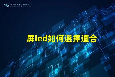 屏led如何選擇適合您需求的屏LED