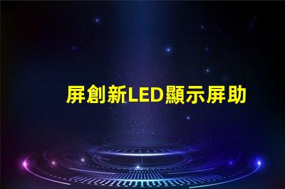 屏創新LED顯示屏助力商業轉型的秘訣是什么