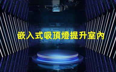 嵌入式吸頂燈提升室內照明品質的秘密