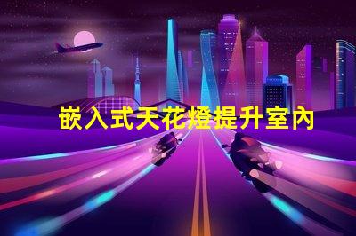 嵌入式天花燈提升室內照明效果的創新選擇