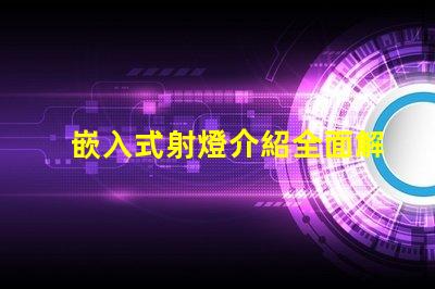 嵌入式射燈介紹全面解析嵌入式射燈的應用與優勢