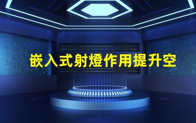 嵌入式射燈作用提升空間氛圍的關(guān)鍵燈具功能
