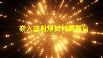 嵌入式射燈如何選擇高效能嵌入式射燈