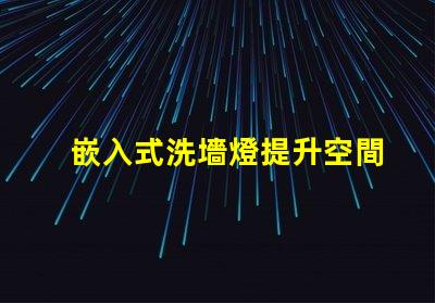 嵌入式洗墻燈提升空間氛圍的理想選擇嗎