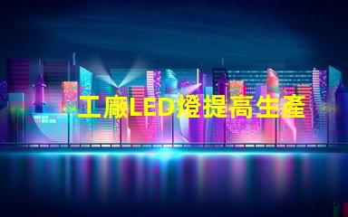 工廠LED燈提高生產(chǎn)效率的智能照明解決方案