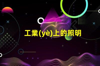 工業(yè)上的照明揭示高效照明對生產(chǎn)力的影響