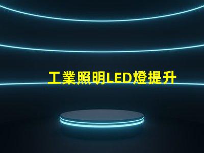 工業照明LED燈提升工作效率的最佳選擇