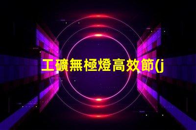 工礦無極燈高效節(jié)能照明解決方案