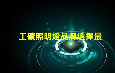 工礦照明燈品牌選擇最可靠的工礦照明燈品牌的指南