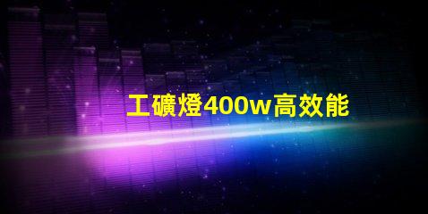 工礦燈400w高效能照明解決方案的最佳選擇