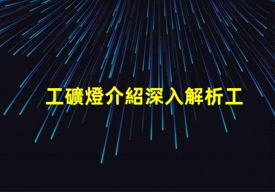 工礦燈介紹深入解析工礦燈的性能與應(yīng)用