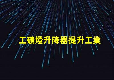 工礦燈升降器提升工業(yè)照明效率的解決方案