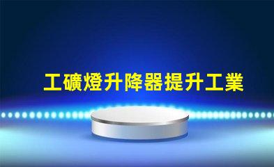 工礦燈升降器提升工業照明效率的解決方案