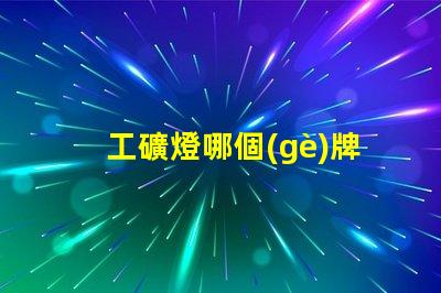 工礦燈哪個(gè)牌子好專(zhuān)家評(píng)測(cè)推薦最佳工礦燈