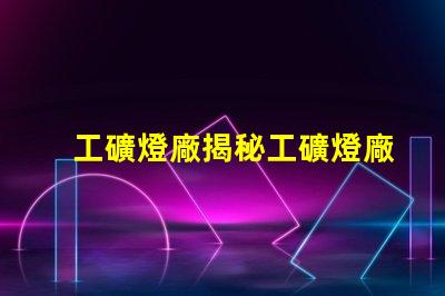 工礦燈廠揭秘工礦燈廠的選擇與合作秘訣