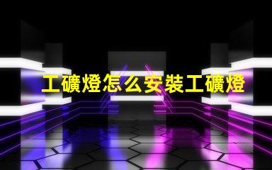 工礦燈怎么安裝工礦燈安裝技巧與注意事項