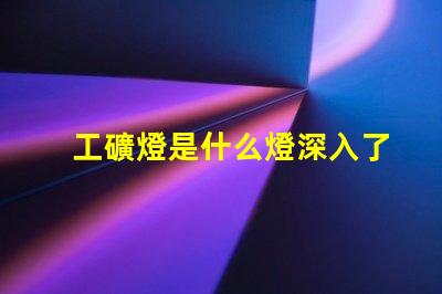 工礦燈是什么燈深入了解工礦燈的種類與應(yīng)用