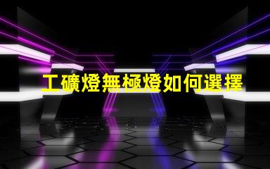 工礦燈無極燈如何選擇最適合的工礦燈無極燈