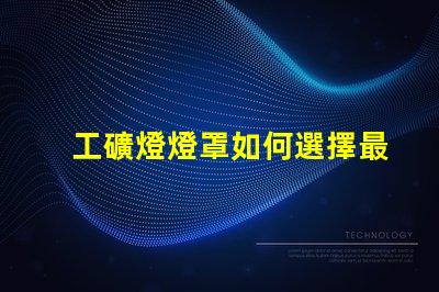 工礦燈燈罩如何選擇最耐用的工礦燈燈罩