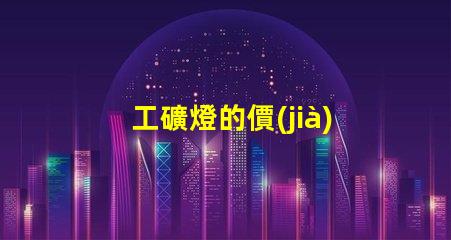 工礦燈的價(jià)格如何選擇合適的預(yù)算與性能