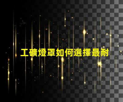 工礦燈罩如何選擇最耐用的工礦燈罩