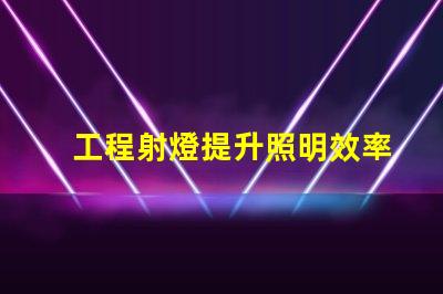 工程射燈提升照明效率的關鍵選擇