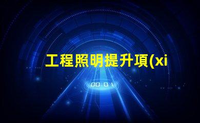 工程照明提升項(xiàng)目效率的關(guān)鍵選擇