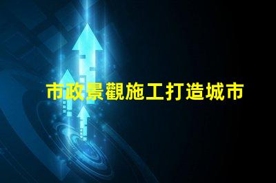 市政景觀施工打造城市美化的關(guān)鍵策略是什么