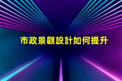 市政景觀設計如何提升城市魅力的秘密