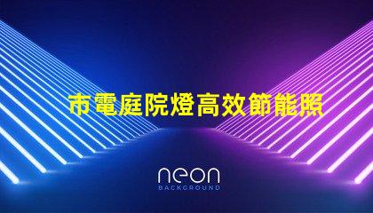 市電庭院燈高效節能照明選擇指南