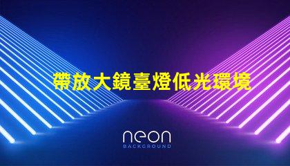 帶放大鏡臺燈低光環境下的完美閱讀伴侶,你準備好了嗎