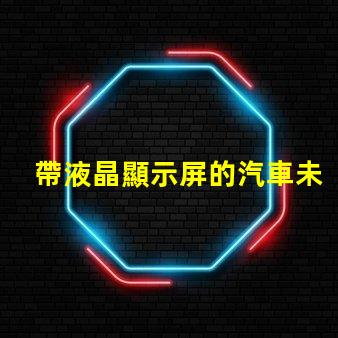 帶液晶顯示屏的汽車未來汽車科技的引領者