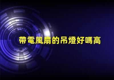 帶電風扇的吊燈好嗎高效節能的雙功能照明解決方案
