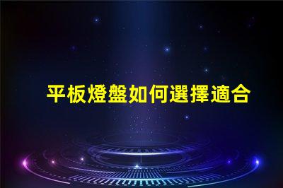 平板燈盤如何選擇適合你項(xiàng)目的平板燈盤