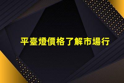 平臺燈價格了解市場行情,尋找最佳報價的秘訣