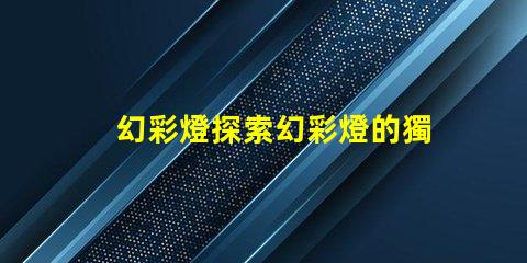 幻彩燈探索幻彩燈的獨特應用與優勢