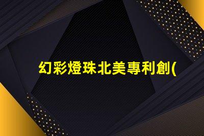 幻彩燈珠北美專利創(chuàng)新技術(shù)與市場(chǎng)前景分析