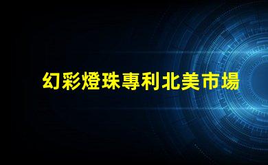幻彩燈珠專利北美市場影響力深度評估