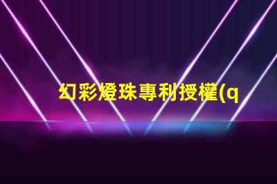 幻彩燈珠專利授權(quán)成功案例分享成功授權(quán)背后的秘密