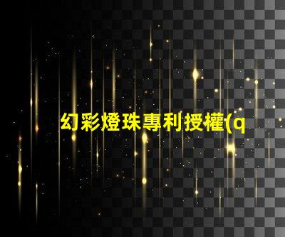 幻彩燈珠專利授權(quán)時(shí)間周期專利申請審批時(shí)長及流程解析