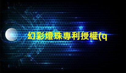 幻彩燈珠專利授權(quán)流程專利申請(qǐng)細(xì)節(jié)全解析