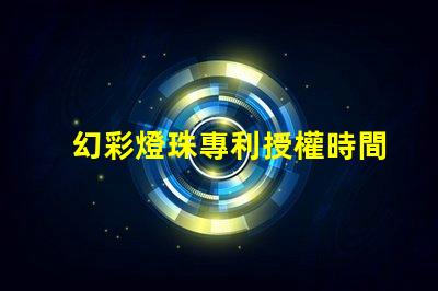 幻彩燈珠專利授權時間周期專利申請審批時長及流程解析