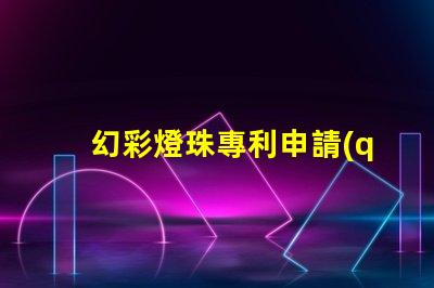 幻彩燈珠專利申請(qǐng)流程如何快速通過(guò)審核