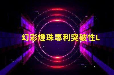 幻彩燈珠專利突破性LED創(chuàng)新技術